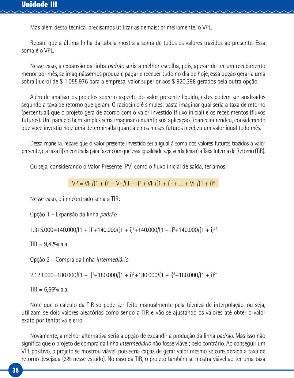 Nesse caso, a expansão da linha padrão seria a melhor escolha, pois, apesar de ter um recebimento menor por mês, se imaginássemos produzir, pagar e receber tudo no dia de hoje, essa opção geraria uma