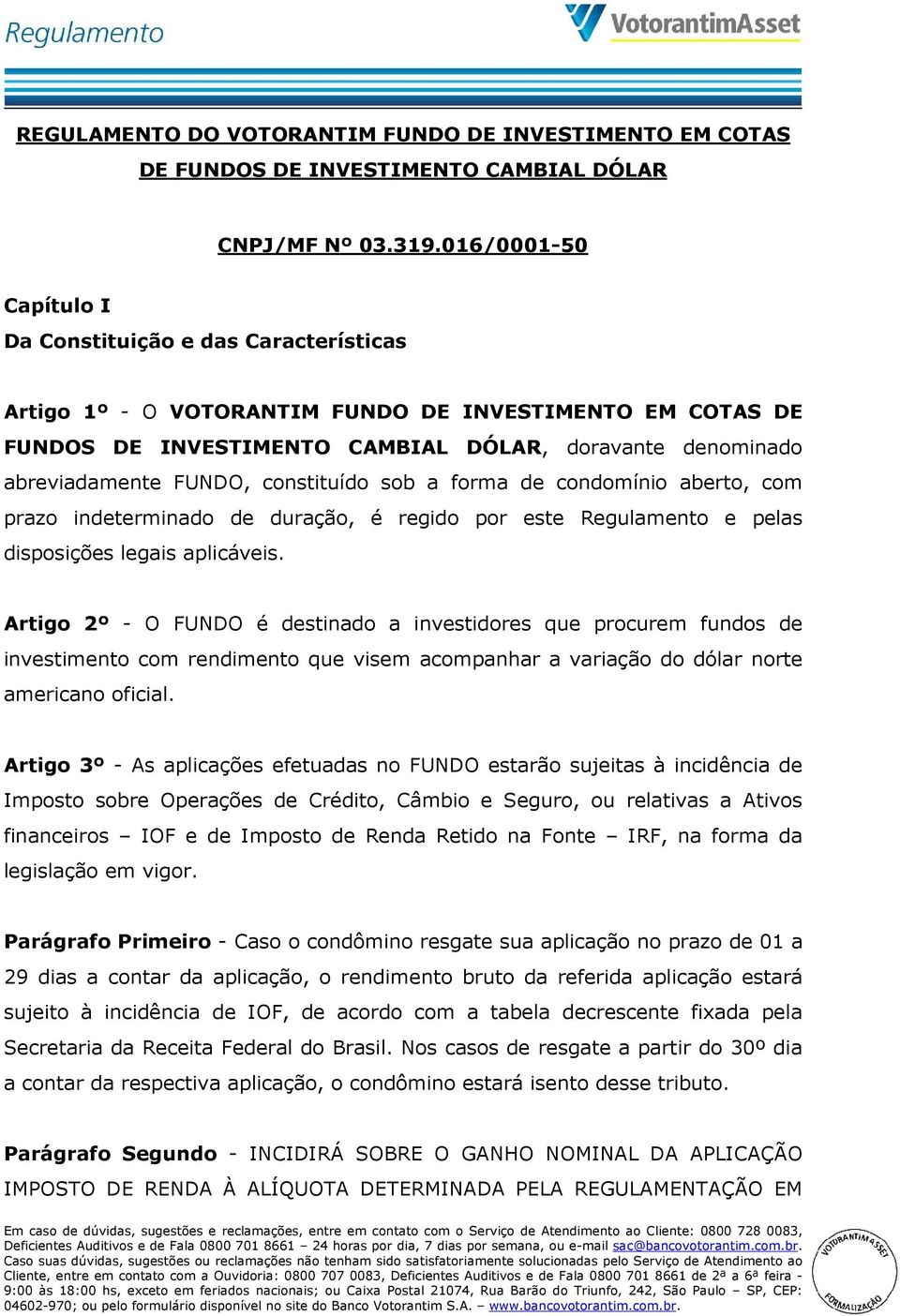 FUNDO, constituído sob a forma de condomínio aberto, com prazo indeterminado de duração, é regido por este Regulamento e pelas disposições legais aplicáveis.