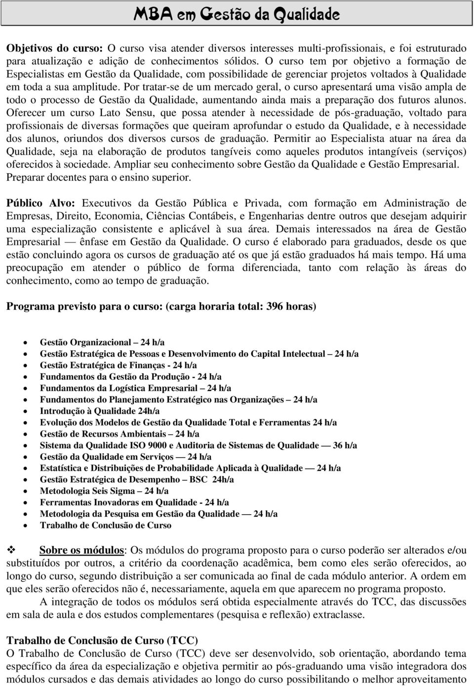 Por tratar-se de um mercado geral, o curso apresentará uma visão ampla de todo o processo de Gestão da Qualidade, aumentando ainda mais a preparação dos futuros alunos.