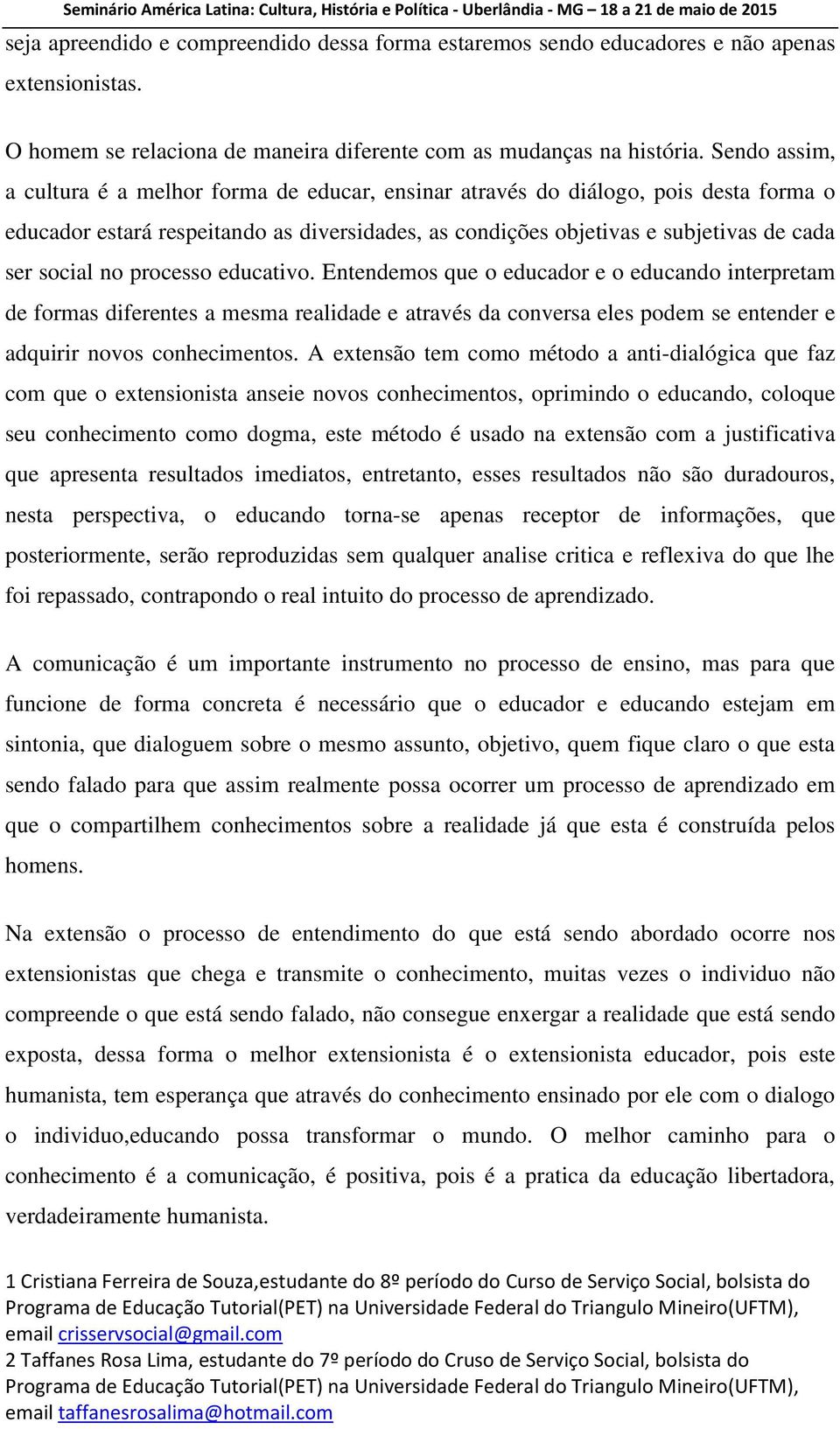 no processo educativo. Entendemos que o educador e o educando interpretam de formas diferentes a mesma realidade e através da conversa eles podem se entender e adquirir novos conhecimentos.