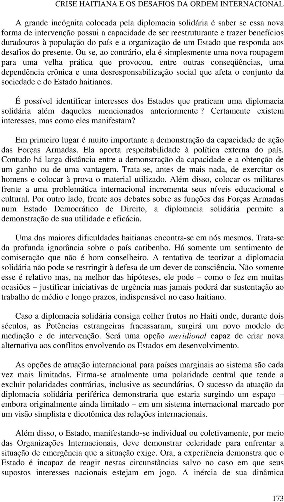 Ou se, ao contrário, ela é simplesmente uma nova roupagem para uma velha prática que provocou, entre outras conseqüências, uma dependência crônica e uma desresponsabilização social que afeta o