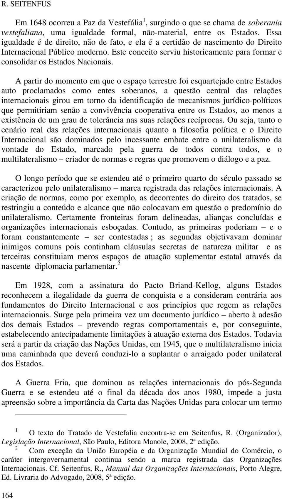 A partir do momento em que o espaço terrestre foi esquartejado entre Estados auto proclamados como entes soberanos, a questão central das relações internacionais girou em torno da identificação de