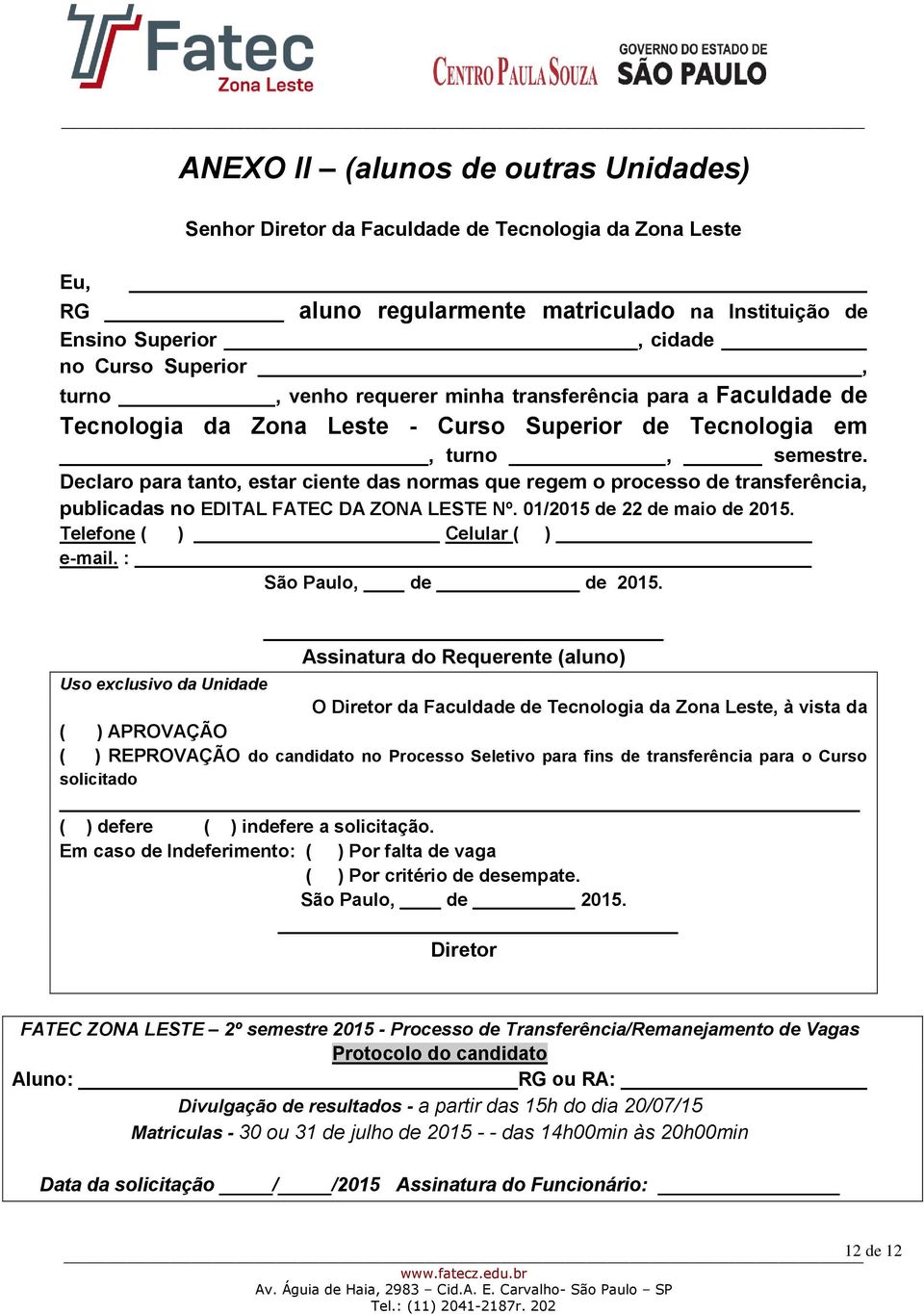 Declaro para tanto, estar ciente das normas que regem o processo de transferência, publicadas no EDITAL FATEC DA ZONA LESTE Nº. 01/2015 de 22 de maio de 2015. Telefone ( ) Celular ( ) e-mail.