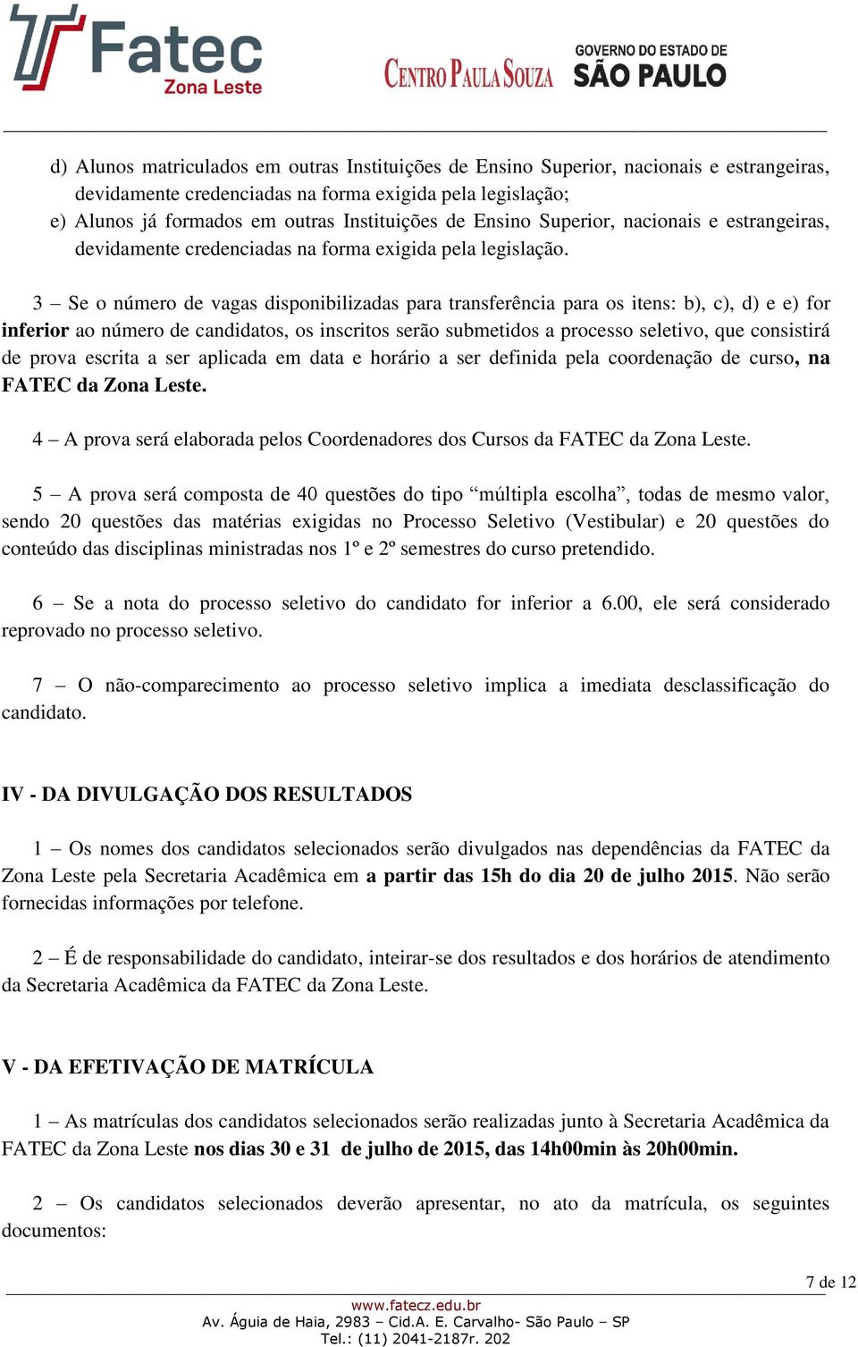 3 Se o número de vagas disponibilizadas para transferência para os itens: b), c), d) e e) for inferior ao número de candidatos, os inscritos serão submetidos a processo seletivo, que consistirá de