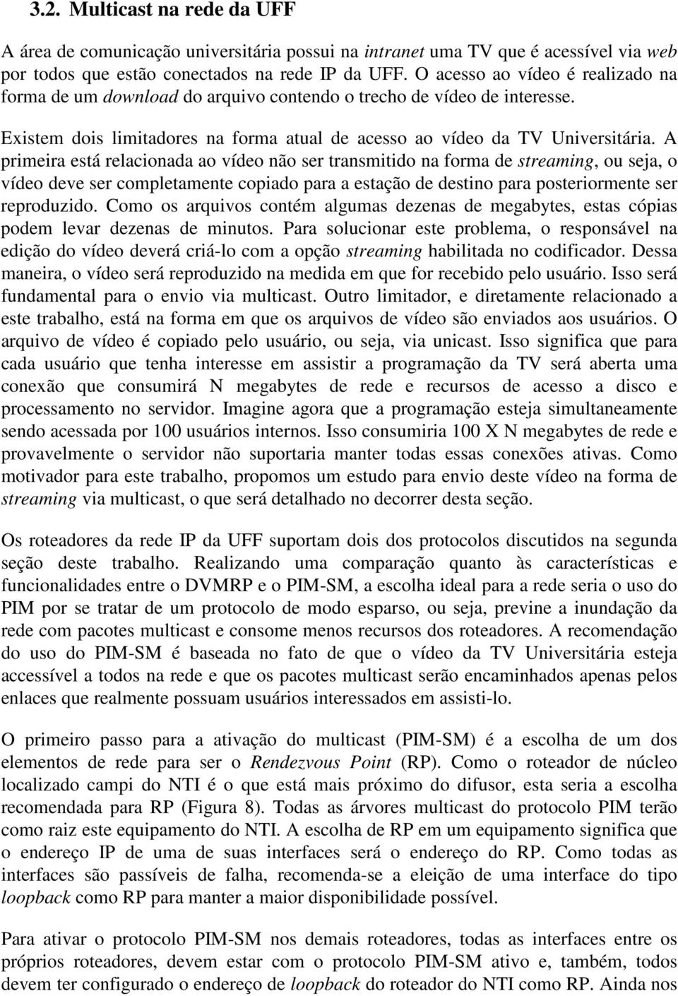 A primeira está relacionada ao vídeo não ser transmitido na forma de streaming, ou seja, o vídeo deve ser completamente copiado para a estação de destino para posteriormente ser reproduzido.