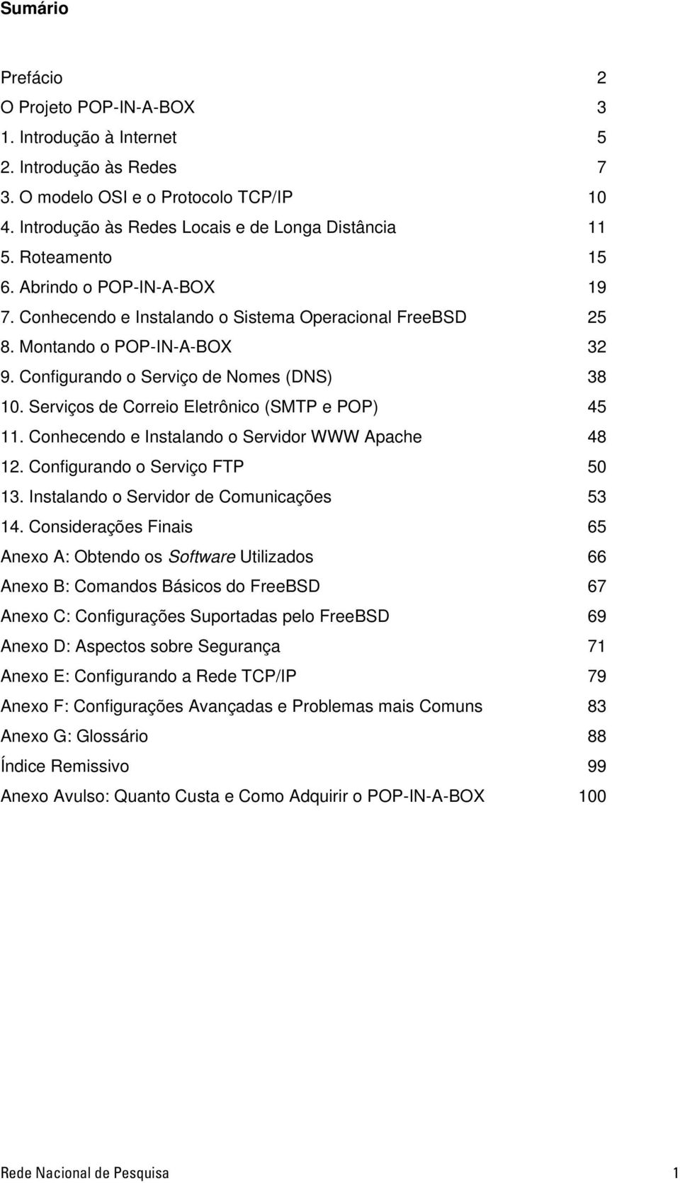 Serviços de Correio Eletrônico (SMTP e POP) 45 11. Conhecendo e Instalando o Servidor WWW Apache 48 12. Configurando o Serviço FTP 50 13. Instalando o Servidor de Comunicações 53 14.