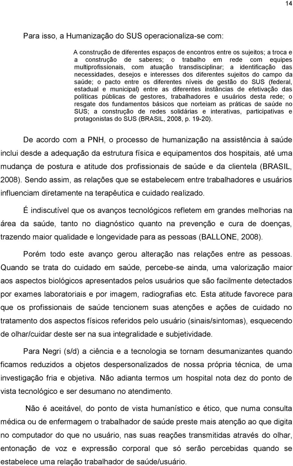 (federal, estadual e municipal) entre as diferentes instâncias de efetivação das políticas públicas de gestores, trabalhadores e usuários desta rede; o resgate dos fundamentos básicos que norteiam as