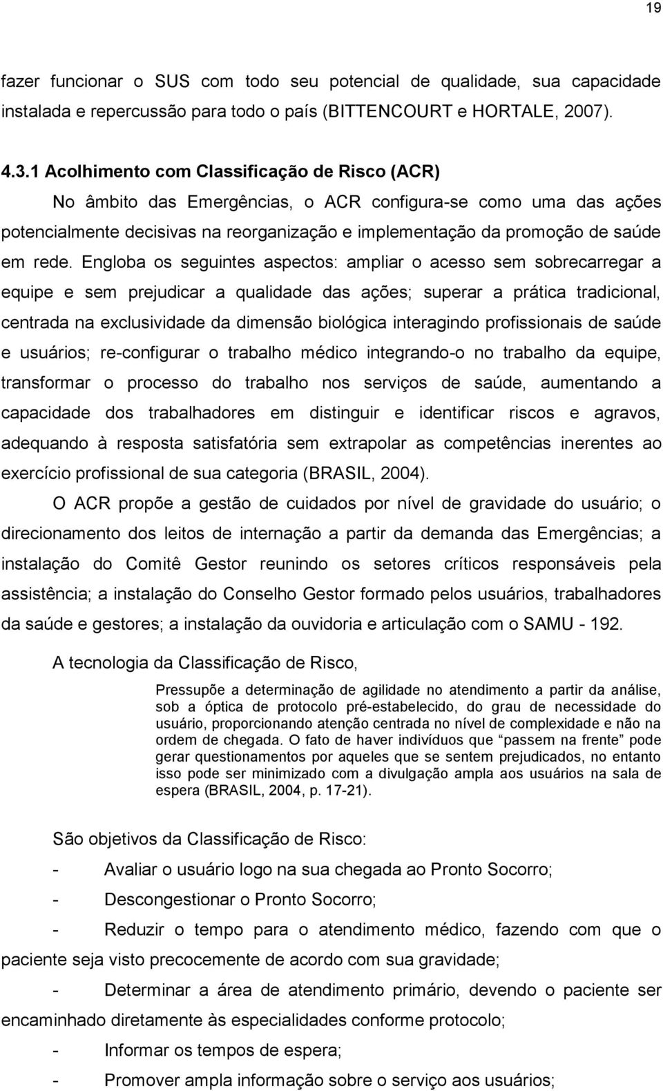 Engloba os seguintes aspectos: ampliar o acesso sem sobrecarregar a equipe e sem prejudicar a qualidade das ações; superar a prática tradicional, centrada na exclusividade da dimensão biológica