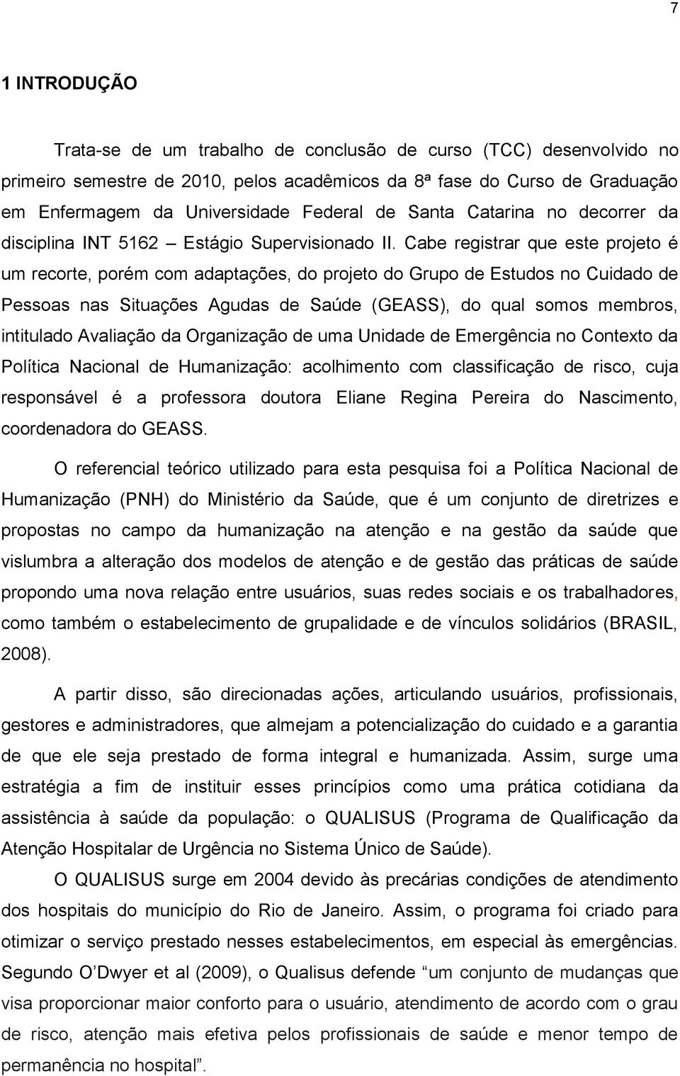 Cabe registrar que este projeto é um recorte, porém com adaptações, do projeto do Grupo de Estudos no Cuidado de Pessoas nas Situações Agudas de Saúde (GEASS), do qual somos membros, intitulado