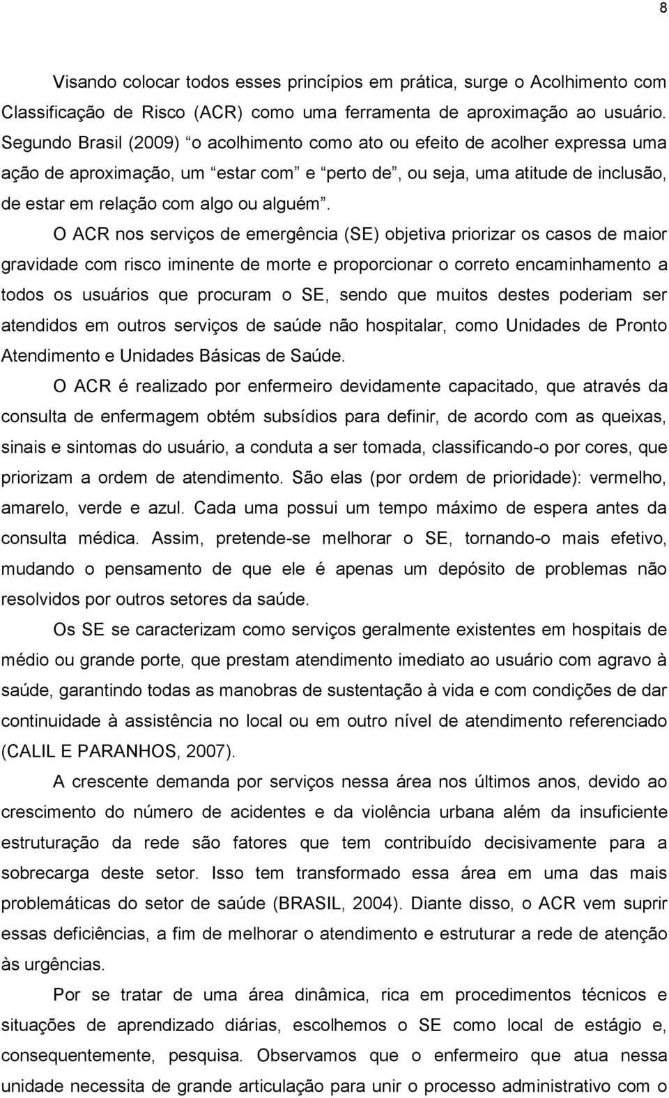 O ACR nos serviços de emergência (SE) objetiva priorizar os casos de maior gravidade com risco iminente de morte e proporcionar o correto encaminhamento a todos os usuários que procuram o SE, sendo