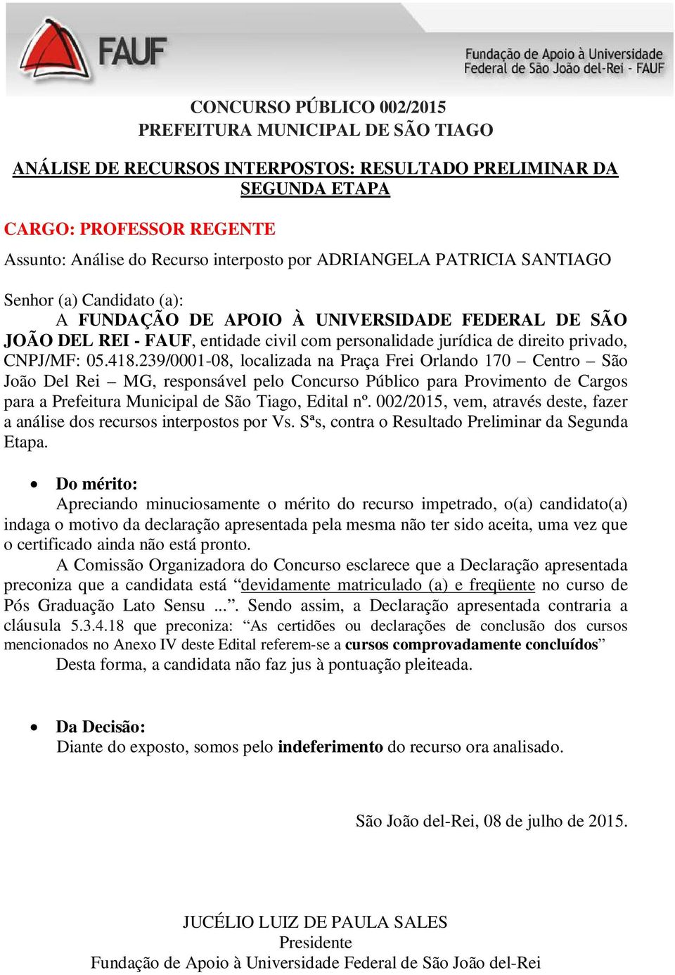 A Comissão Organizadora do Concurso esclarece que a Declaração apresentada preconiza que a candidata está devidamente matriculado (a) e freqüente no curso de Pós Graduação Lato Sensu.