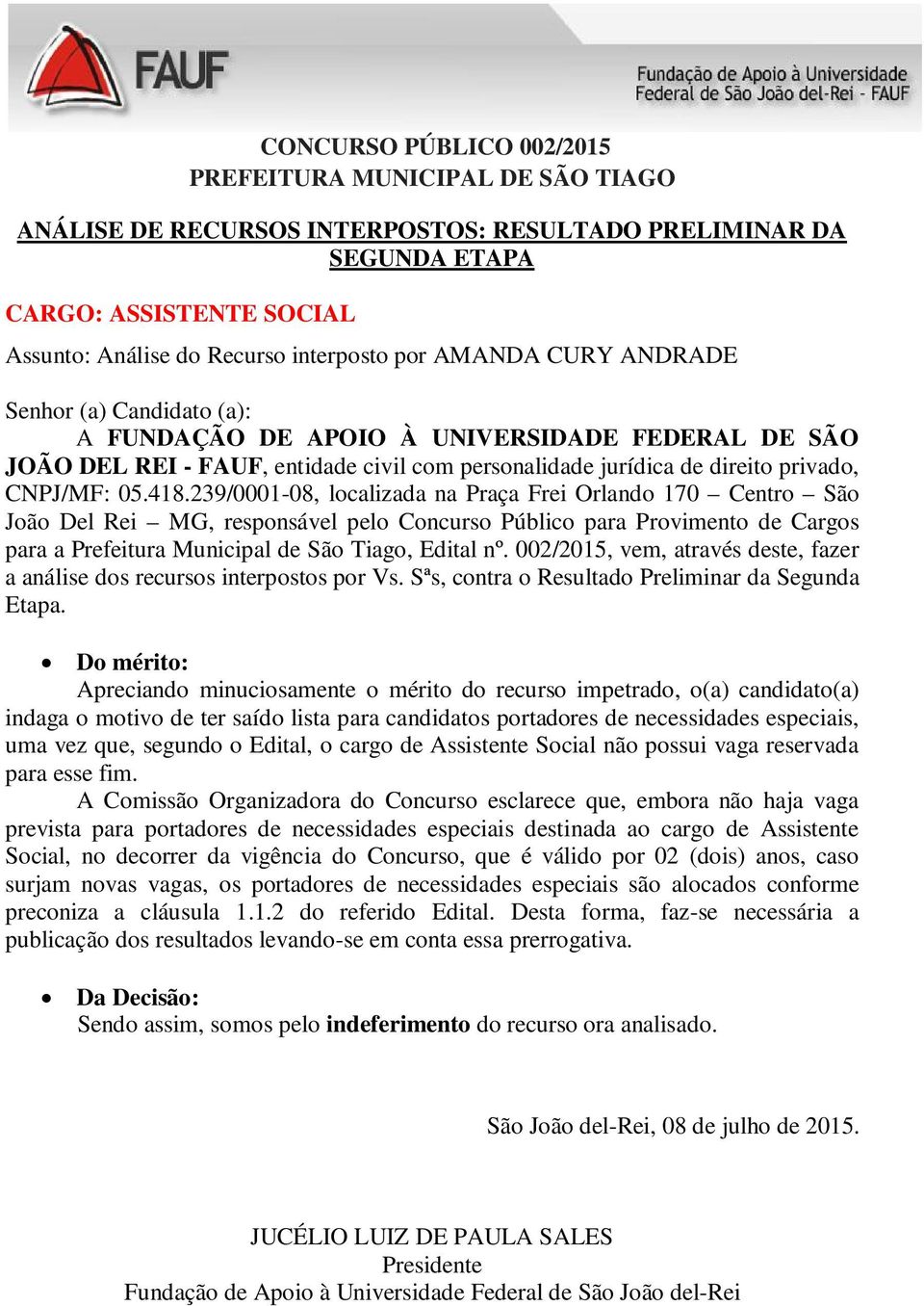 A Comissão Organizadora do Concurso esclarece que, embora não haja vaga prevista para portadores de necessidades especiais destinada ao cargo de Assistente Social, no decorrer da