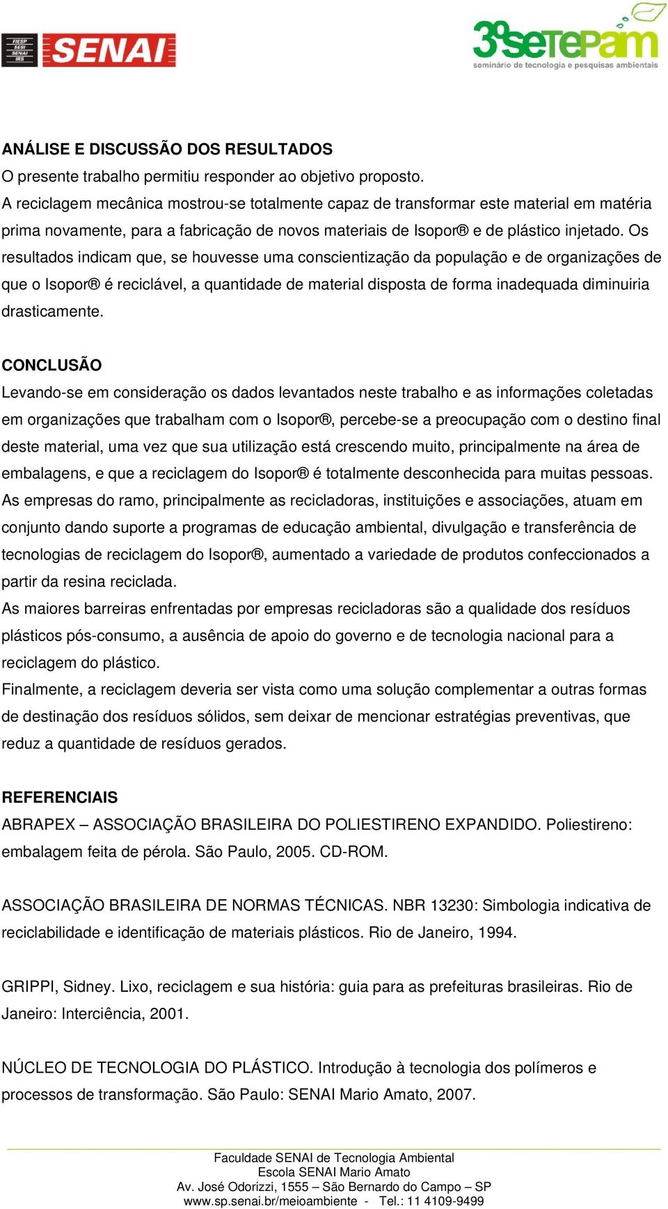 Os resultados indicam que, se houvesse uma conscientização da população e de organizações de que o Isopor é reciclável, a quantidade de material disposta de forma inadequada diminuiria drasticamente.