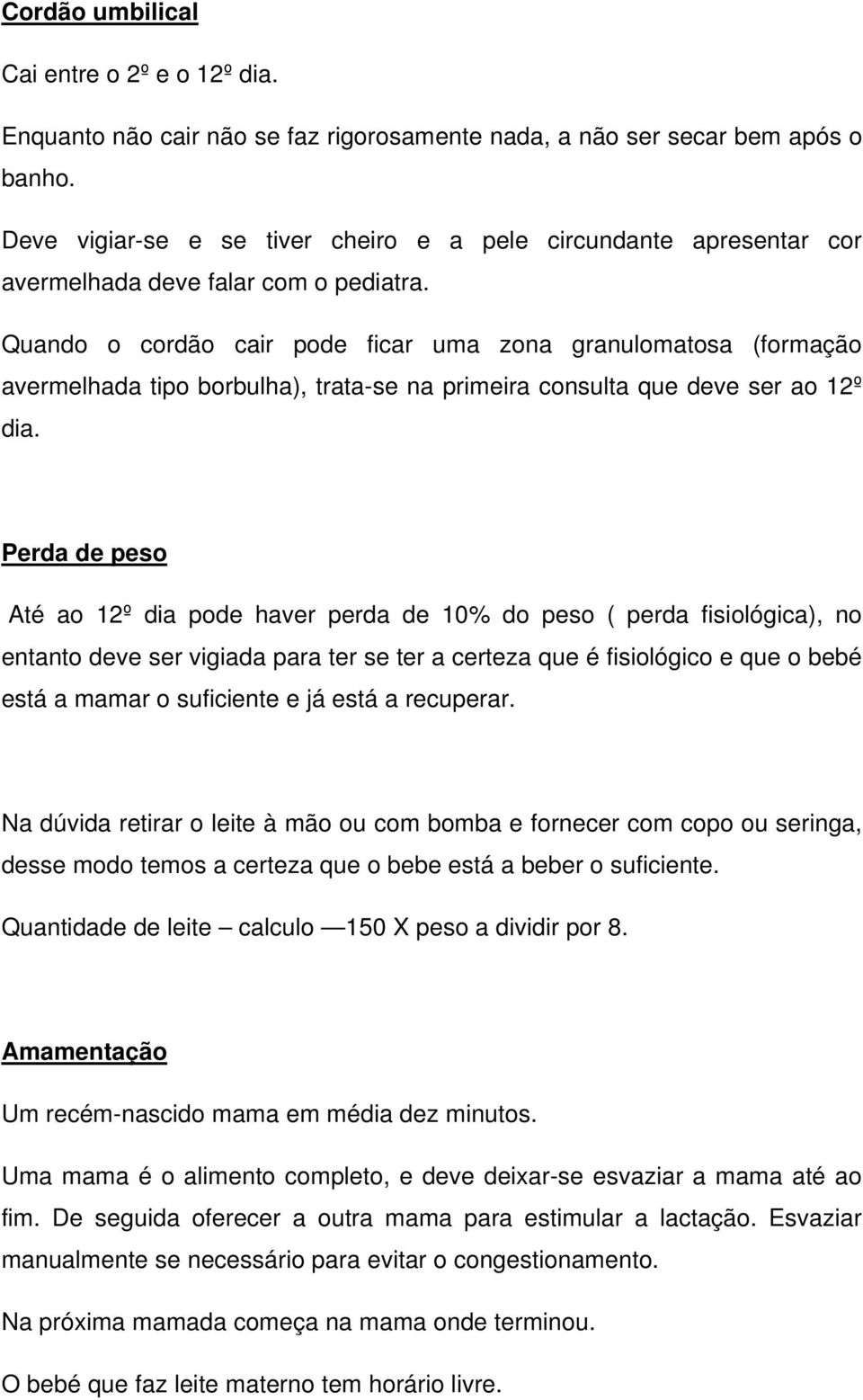 Quando o cordão cair pode ficar uma zona granulomatosa (formação avermelhada tipo borbulha), trata-se na primeira consulta que deve ser ao 12º dia.