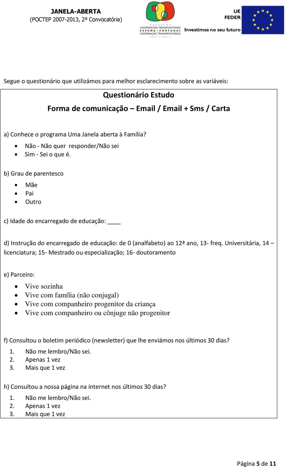 b) Grau de parentesco Mãe Pai Outro c) Idade do encarregado de educação: d) Instrução do encarregado de educação: de 0 (analfabeto) ao 12ª ano, 13- freq.