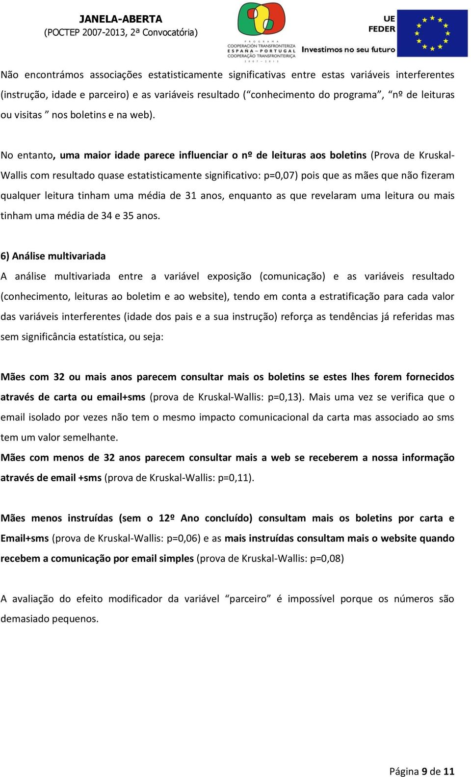 No entanto, uma maior idade parece influenciar o nº de leituras aos boletins (Prova de Kruskal- Wallis com resultado quase estatisticamente significativo: p=0,07) pois que as mães que não fizeram