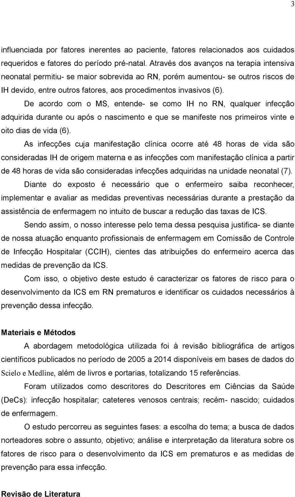 De acordo com o MS, entende- se como IH no RN, qualquer infecção adquirida durante ou após o nascimento e que se manifeste nos primeiros vinte e oito dias de vida (6).