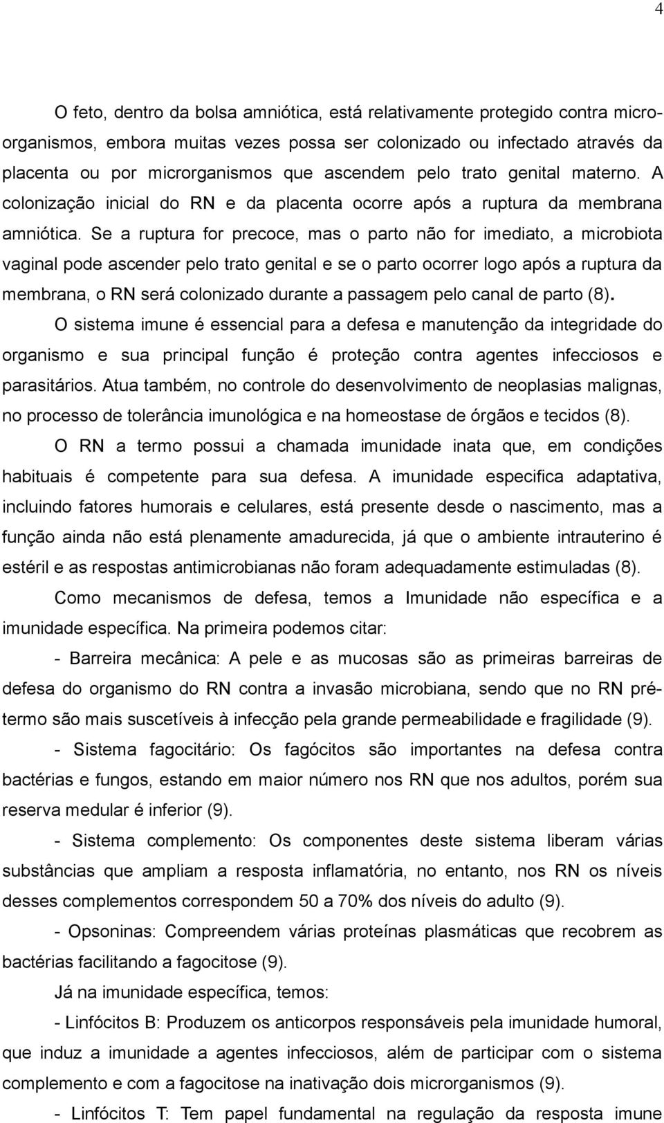 Se a ruptura for precoce, mas o parto não for imediato, a microbiota vaginal pode ascender pelo trato genital e se o parto ocorrer logo após a ruptura da membrana, o RN será colonizado durante a