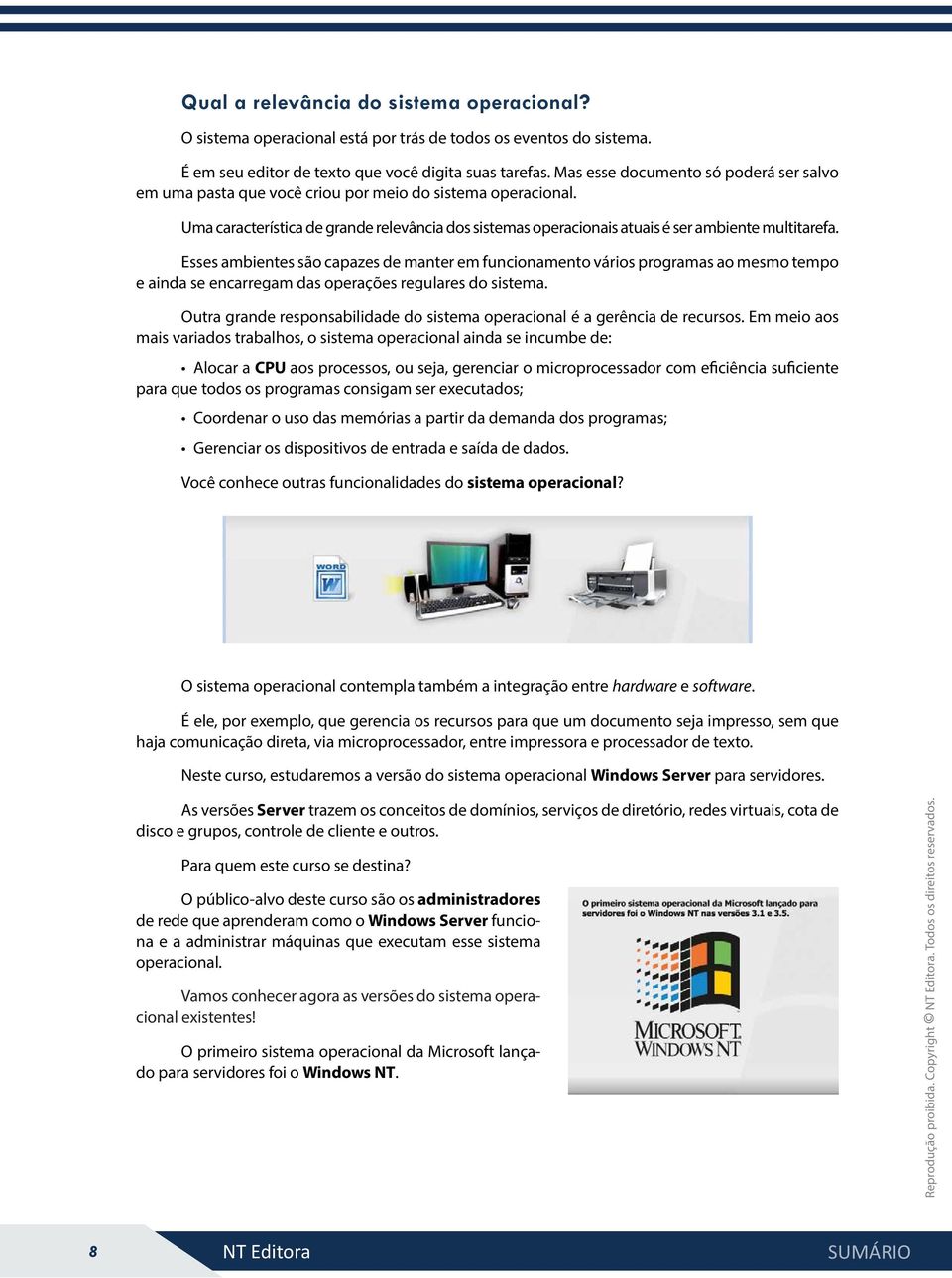 Esses ambientes são capazes de manter em funcionamento vários programas ao mesmo tempo e ainda se encarregam das operações regulares do sistema.