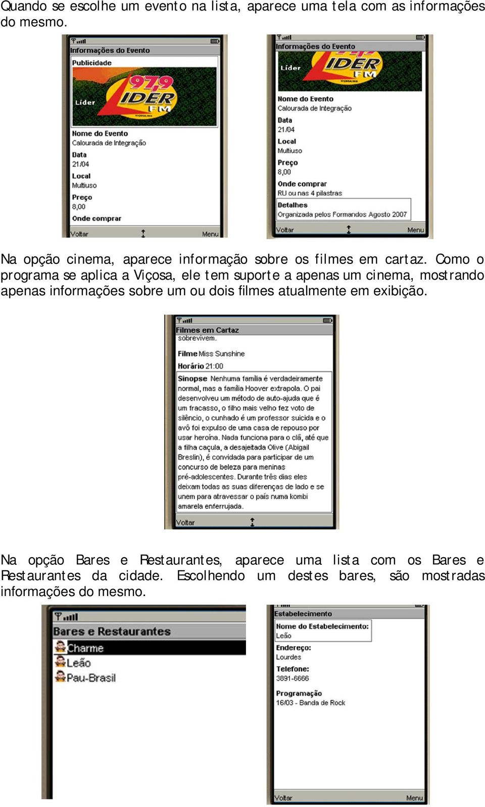 Como o programa se aplica a Viçosa, ele tem suporte a apenas um cinema, mostrando apenas informações sobre um