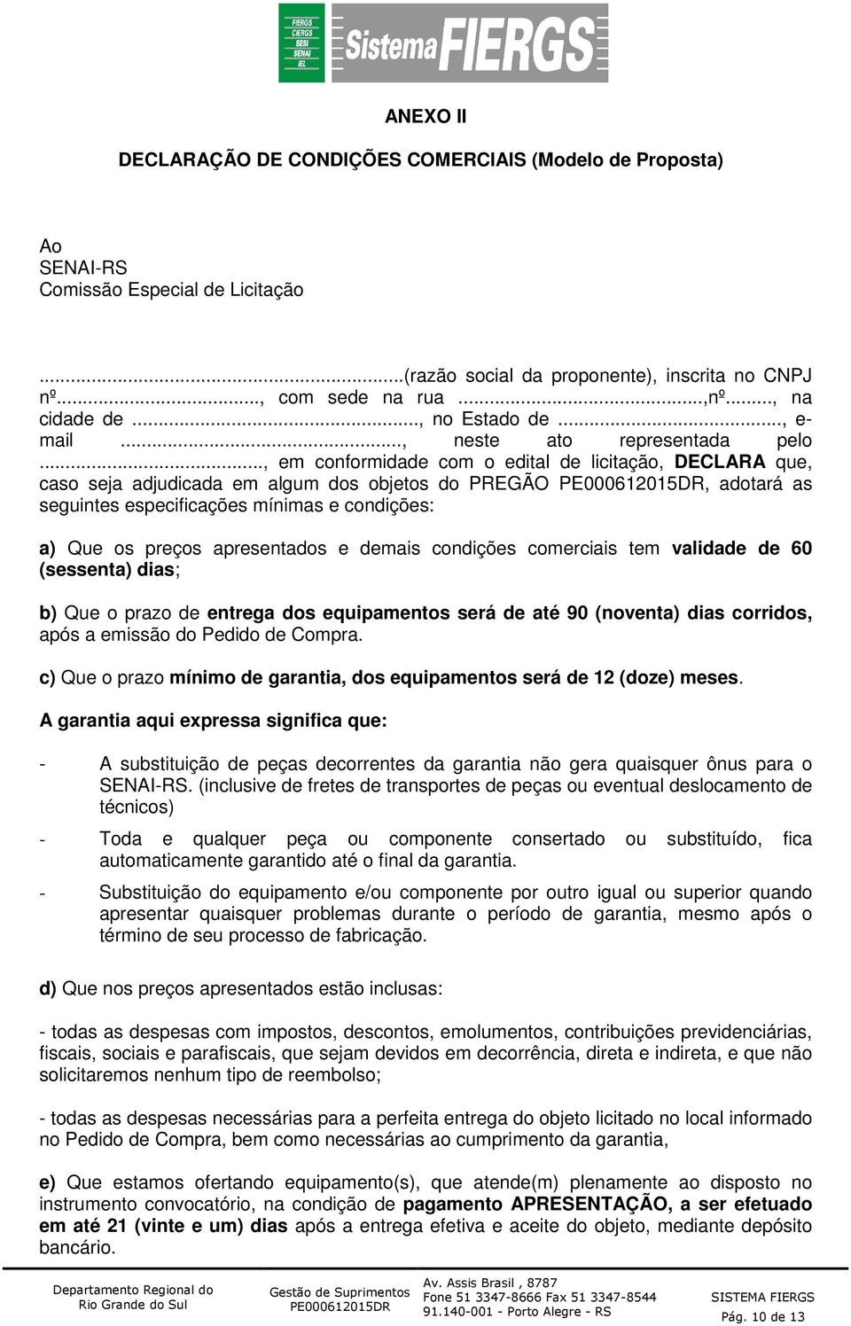 .., em conformidade com o edital de licitação, DECLARA que, caso seja adjudicada em algum dos objetos do PREGÃO, adotará as seguintes especificações mínimas e condições: a) Que os preços apresentados