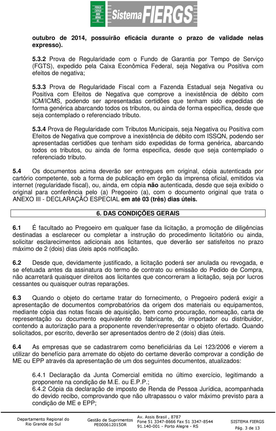 3 Prova de Regularidade Fiscal com a Fazenda Estadual seja Negativa ou Positiva com Efeitos de Negativa que comprove a inexistência de débito com ICM/ICMS, podendo ser apresentadas certidões que