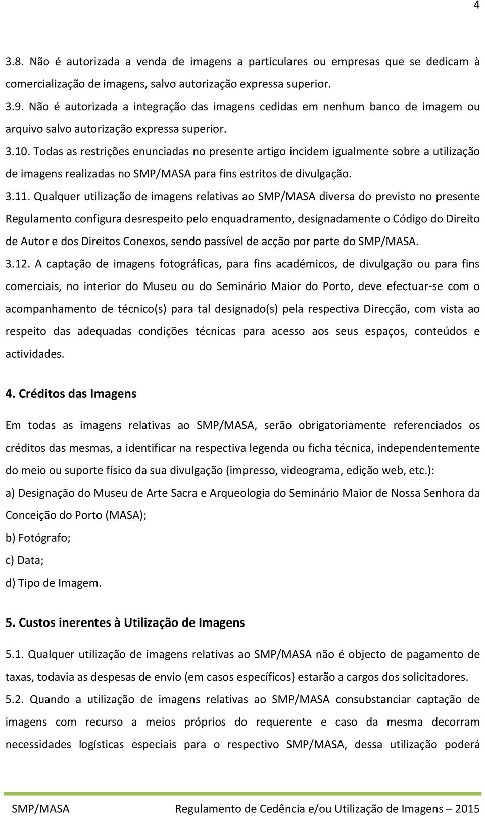 Todas as restrições enunciadas no presente artigo incidem igualmente sobre a utilização de imagens realizadas no SMP/MASA para fins estritos de divulgação. 3.11.