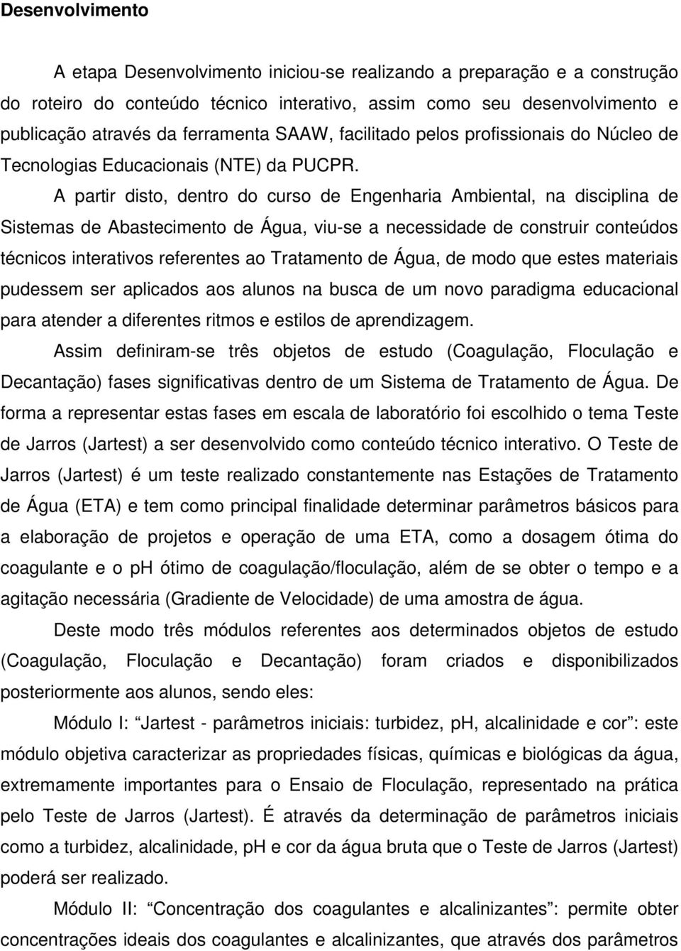 A partir disto, dentro do curso de Engenharia Ambiental, na disciplina de Sistemas de Abastecimento de Água, viu-se a necessidade de construir conteúdos técnicos interativos referentes ao Tratamento