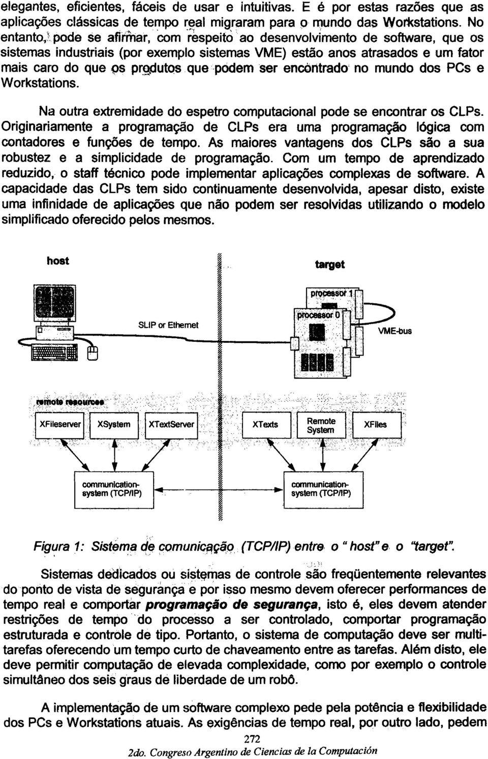 , ao desenvolvimento de software, que os sistemas industriais (por exemplo sistemas VME) estao anos atrasados e um fator mais caro do que ~s p~gdutos, que~pódem 'ser encóntrado' no mundo dos PCs e