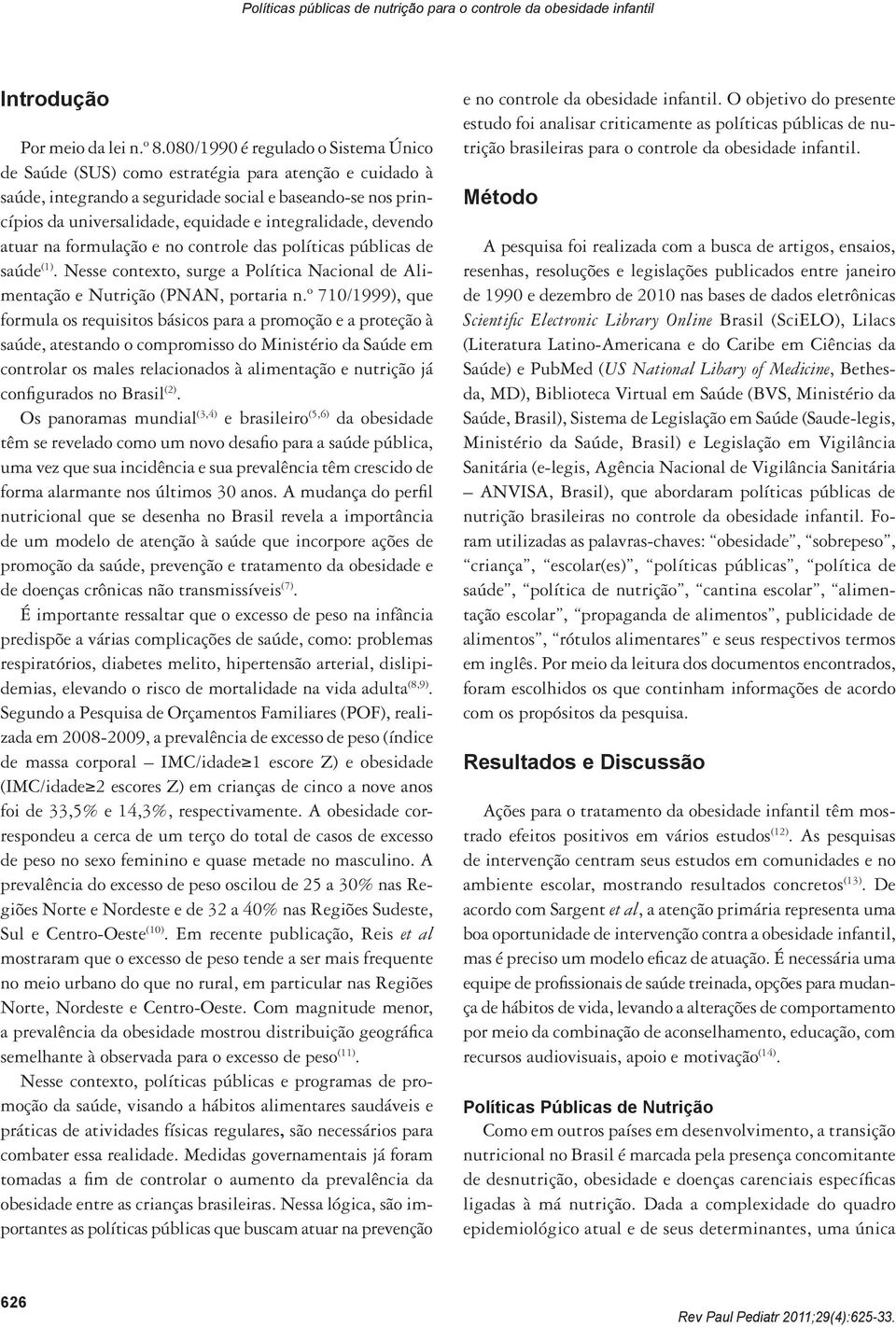 integralidade, devendo atuar na formulação e no controle das políticas públicas de saúde (1). Nesse contexto, surge a Política Nacional de Alimentação e Nutrição (PNAN, portaria n.