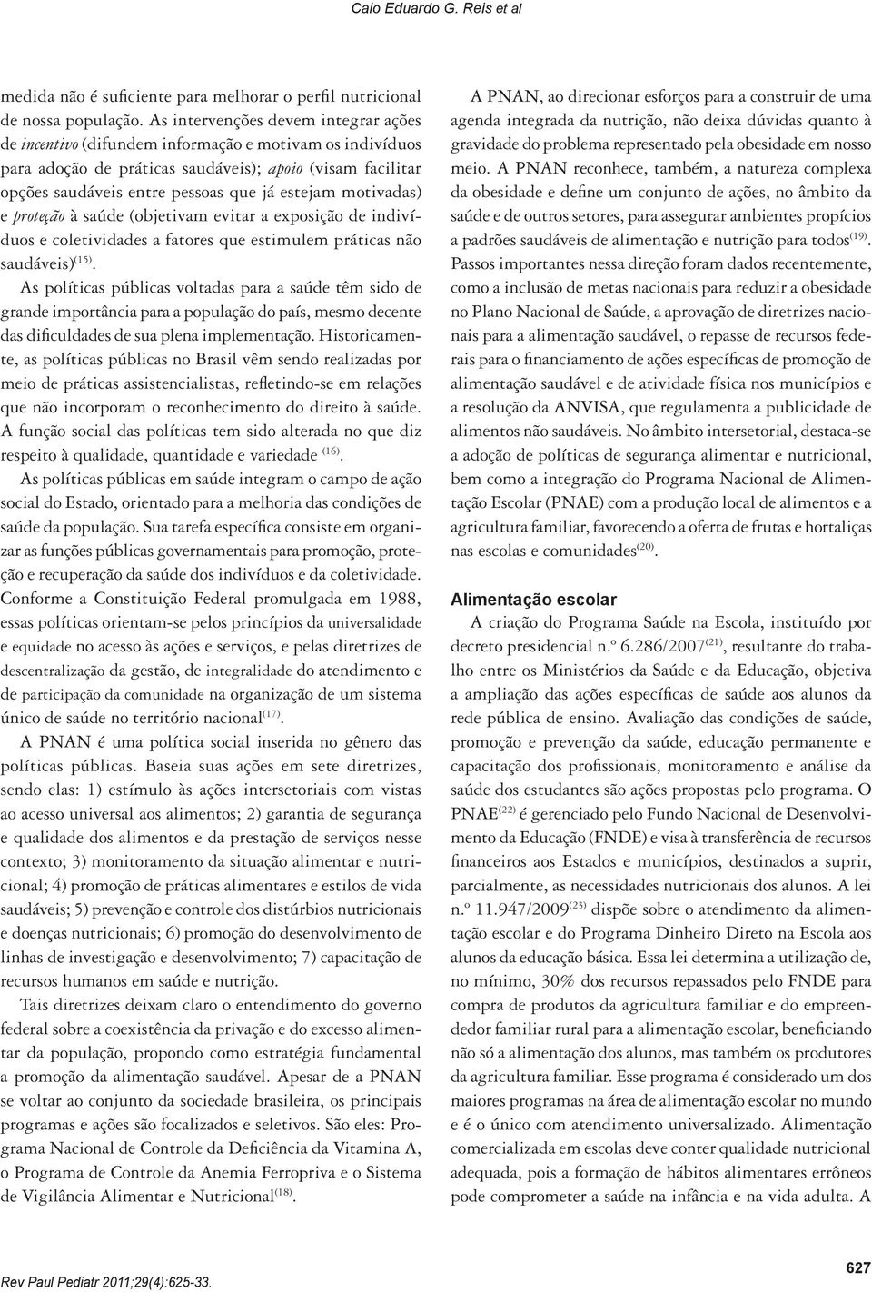 motivadas) e proteção à saúde (objetivam evitar a exposição de indivíduos e coletividades a fatores que estimulem práticas não saudáveis) (15).