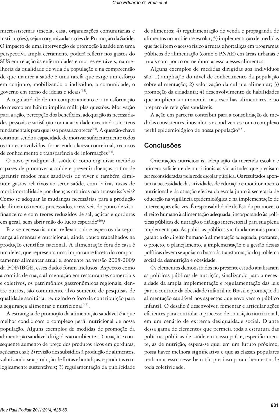 da população e na compreensão de que manter a saúde é uma tarefa que exige um esforço em conjunto, mobilizando o indivíduo, a comunidade, o governo em torno de ideias e ideais (45).