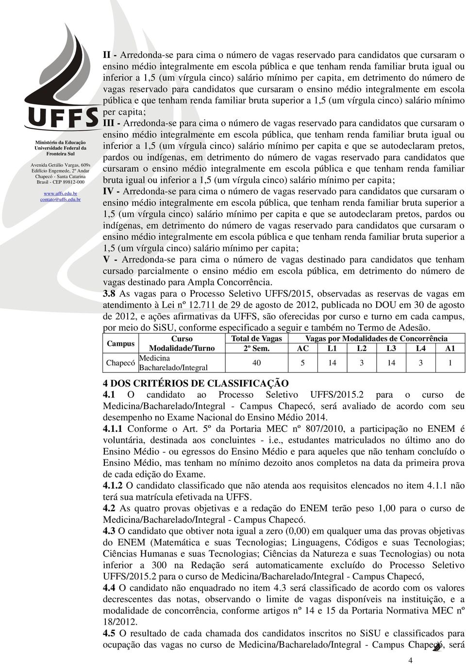 superior a 1,5 (um vírgula cinco) salário mínimo per capita; III - Arredonda-se para cima o número de vagas reservado para candidatos que cursaram o ensino médio integralmente em escola pública, que