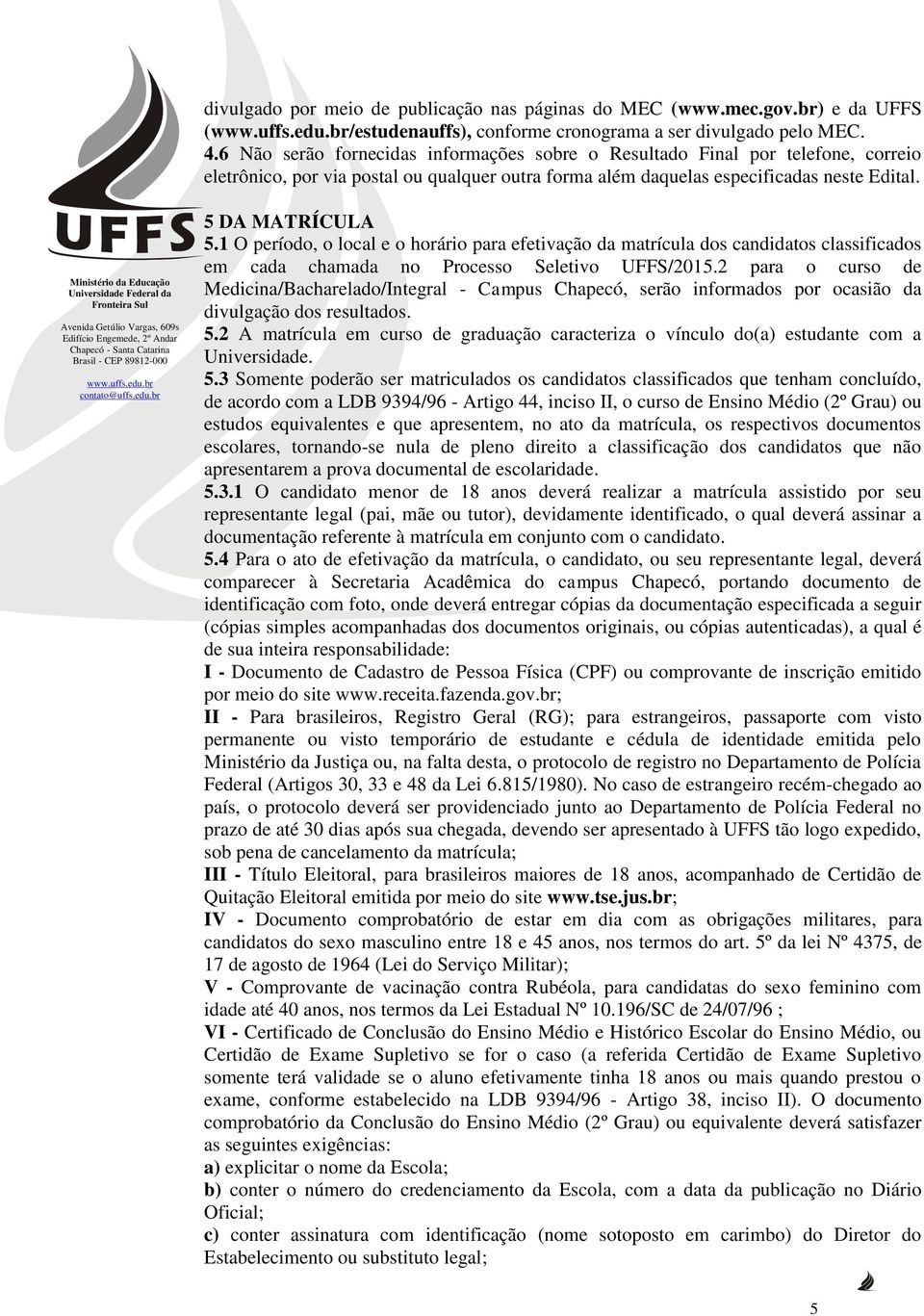 1 O período, o local e o horário para efetivação da matrícula dos candidatos classificados em cada chamada no Processo Seletivo UFFS/2015.