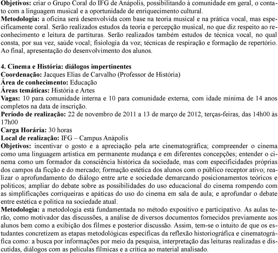 Serão realizados estudos da teoria e percepção musical, no que diz respeito ao reconhecimento e leitura de partituras.