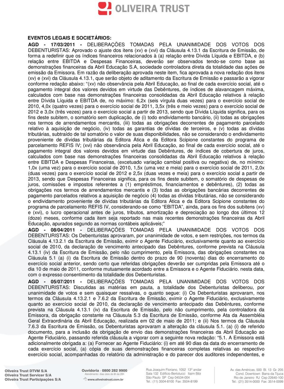 observados tendo-se como base as demonstrações financeiras da Abril Educação S.A, sociedade controladora direta da totalidade das ações de emissão da Emissora.