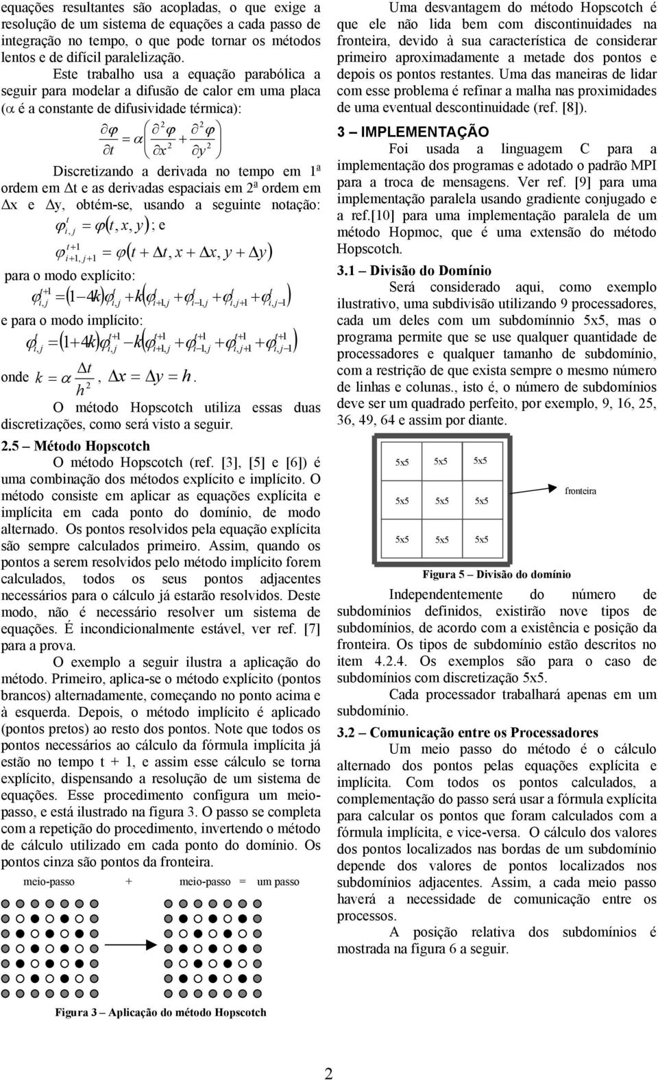 a ordem em t e as derivadas espaciais em 2 a ordem em x e y, obtém-se, usando a seguinte notação: t ϕ ( t x y); e i, j = ϕ,, ϕ = ( t + t, x + x y + y) i+, ϕ, para o modo explícito: t t t t t ϕ = ϕ +