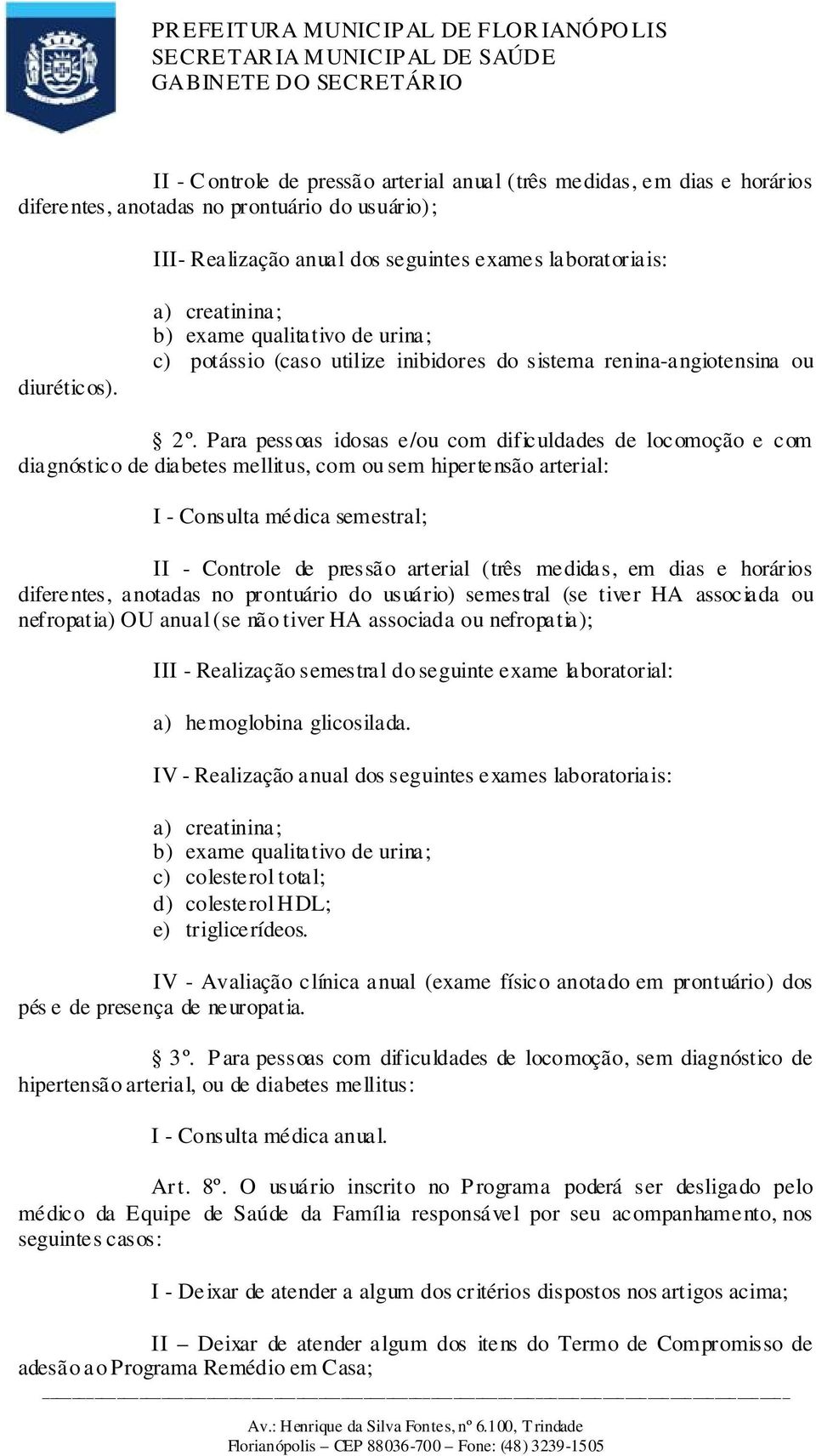 Para pessoas idosas e/ou com dificuldades de locomoção e com diagnóstico de diabetes mellitus, com ou sem hipertensão arterial: I - Consulta médica semestral; II - Controle de pressão arterial (três