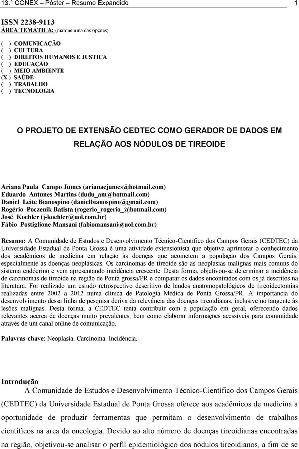 com) Eduardo Antunes Martins (dudu_am@hotmail.com) Daniel Leite Bianospino (danielbianospino@gmail.com) Rogério Poczenik Batista (rogerio_rogerio_@hotmail.com) José Koehler (j-koehler@uol.com.br) Fábio Postiglione Mansani (fabiomansani@uol.