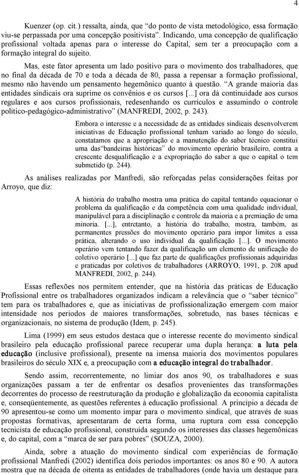 Mas, este fator apresenta um lado positivo para o movimento dos trabalhadores, que no final da década de 70 e toda a década de 80, passa a repensar a formação profissional, mesmo não havendo um