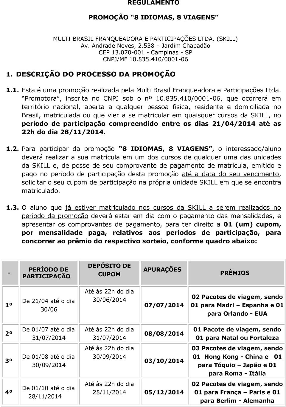 410/0001-06, que ocorrerá em território nacional, aberta a qualquer pessoa física, residente e domiciliada no Brasil, matriculada ou que vier a se matricular em quaisquer cursos da SKILL, no período