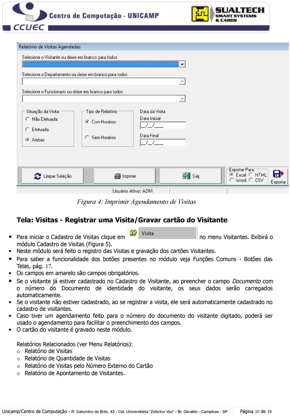 Para saber a funcionalidade dos botões presentes no módulo veja Funções Comuns - Botões das Telas, pág. 17. Os campos em amarelo são campos obrigatórios.