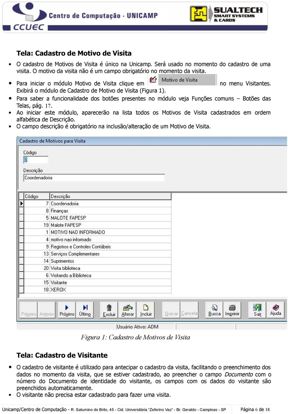 Para saber a funcionalidade dos botões presentes no módulo veja Funções comuns Botões das Telas, pág. 17.