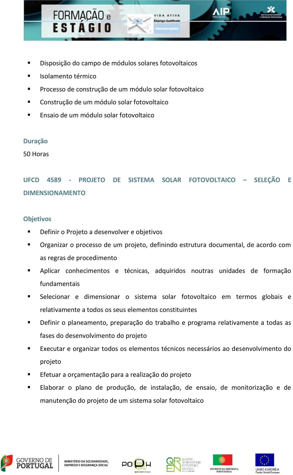 documental, de acordo com as regras de procedimento Aplicar conhecimentos e técnicas, adquiridos noutras unidades de formação fundamentais Selecionar e dimensionar o sistema solar fotovoltaico em