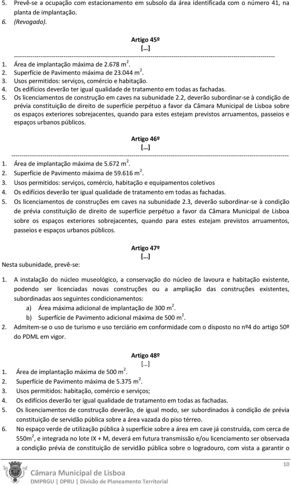 678 m 2. 2. Superfície de Pavimento máxima de 23.044 m 2. 3. Usos permitidos: serviços, comércio e habitação. 4. Os edifícios deverão ter igual qualidade de tratamento em todas as fachadas. 5.