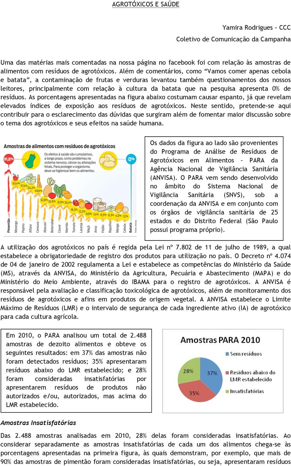 Além de comentários, como Vamos comer apenas cebola e batata, a contaminação de frutas e verduras levantou também questionamentos dos nossos leitores, principalmente com relação à cultura da batata