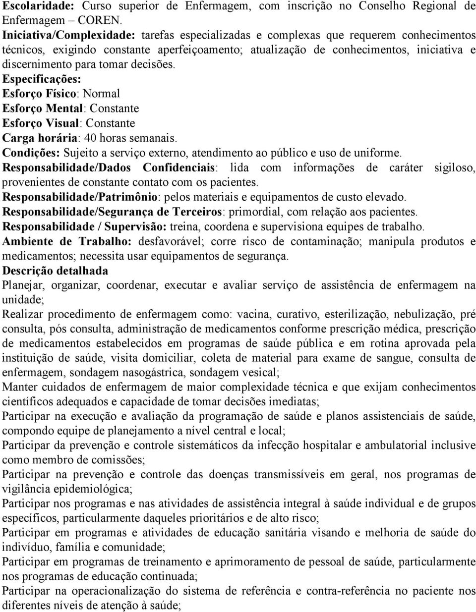 tomar decisões. Especificações: Esforço Físico: Normal Esforço Mental: Constante Esforço Visual: Constante Carga horária: 40 horas semanais.