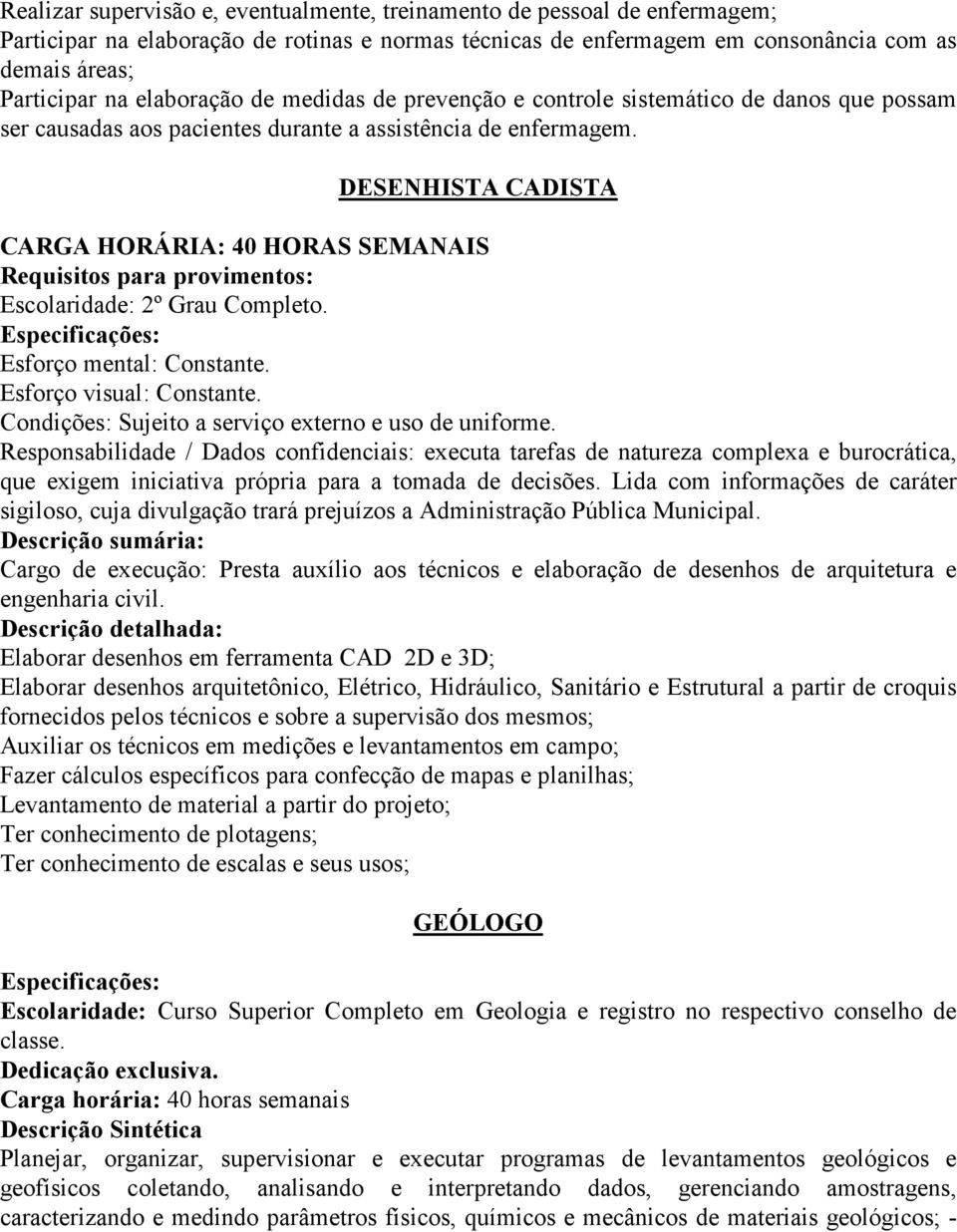 DESENHISTA CADISTA CARGA HORÁRIA: 40 HORAS SEMANAIS Requisitos para provimentos: Escolaridade: 2º Grau Completo. Especificações: Esforço mental: Constante. Esforço visual: Constante.