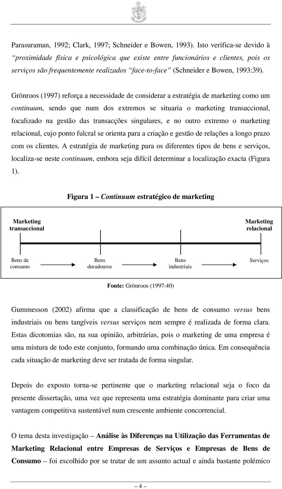 Grönroos (1997) reforça a necessidade de considerar a estratégia de marketing como um continuum, sendo que num dos extremos se situaria o marketing transaccional, focalizado na gestão das transacções