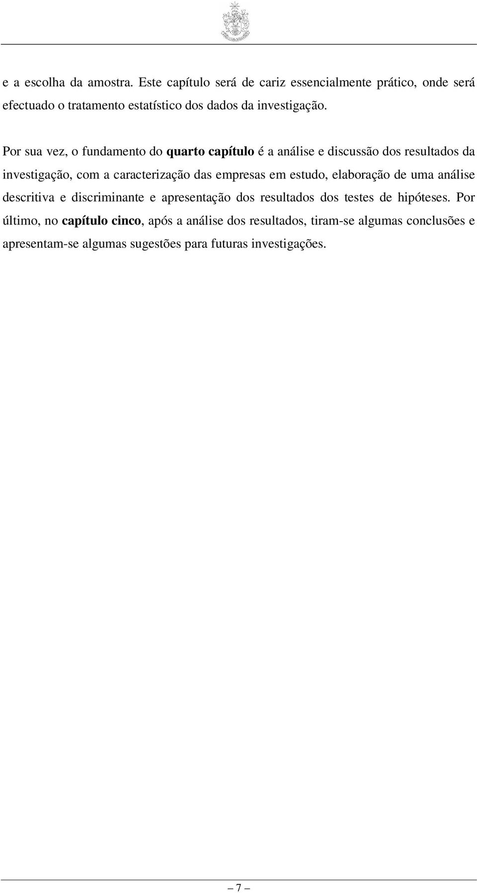 Por sua vez, o fundamento do quarto capítulo é a análise e discussão dos resultados da investigação, com a caracterização das empresas em